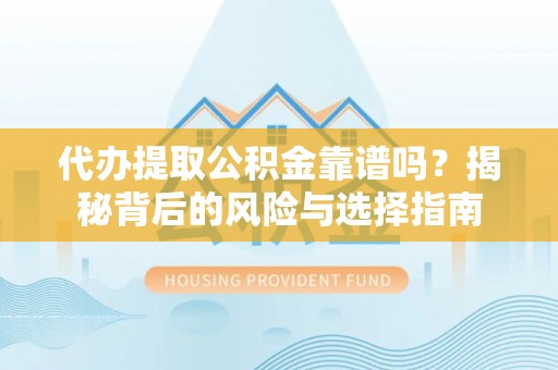 太麻里代办提取公积金靠谱吗？揭秘背后的风险与选择指南