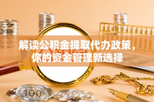 太麻里解读公积金提取代办政策，你的资金管理新选择