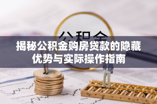 太麻里揭秘公积金购房贷款的隐藏优势与实际操作指南