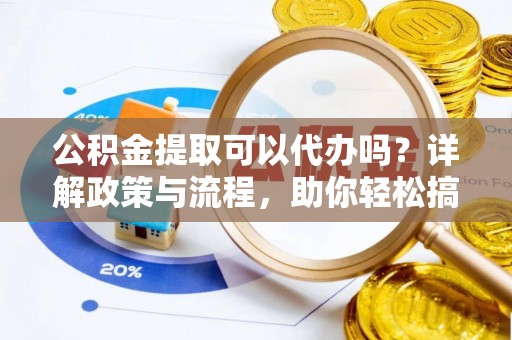 太麻里公积金提取可以代办吗？详解政策与流程，助你轻松搞定！