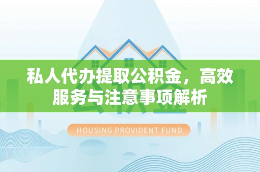 太麻里私人代办提取公积金，高效服务与注意事项解析