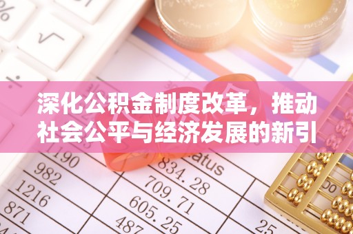 太麻里深化公积金制度改革，推动社会公平与经济发展的新引擎