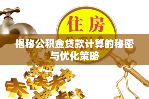 太麻里揭秘公积金贷款计算的秘密与优化策略