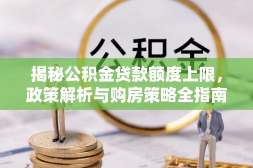 太麻里揭秘公积金贷款额度上限，政策解析与购房策略全指南