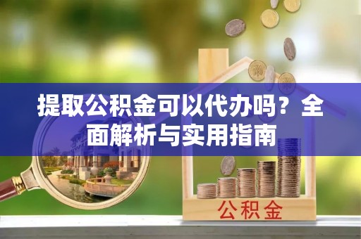 太麻里提取公积金可以代办吗？全面解析与实用指南