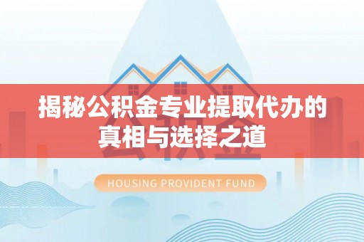 太麻里揭秘公积金专业提取代办的真相与选择之道