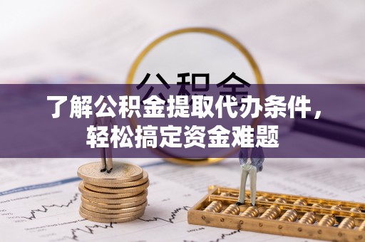 太麻里了解公积金提取代办条件，轻松搞定资金难题