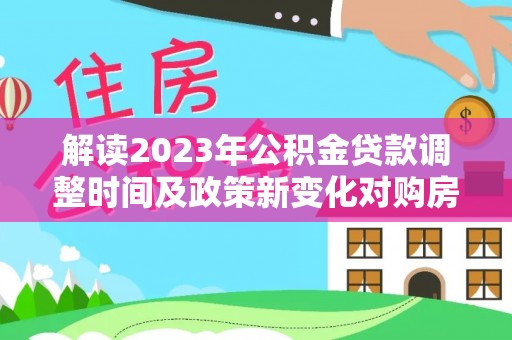太麻里解读2023年公积金贷款调整时间及政策新变化对购房的影响