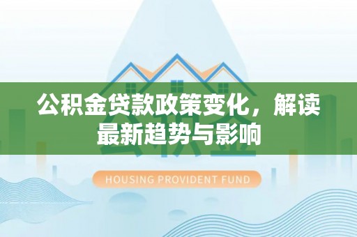 太麻里公积金贷款政策变化，解读最新趋势与影响