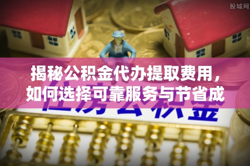 太麻里揭秘公积金代办提取费用，如何选择可靠服务与节省成本