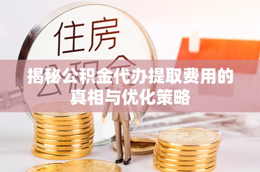 太麻里揭秘公积金代办提取费用的真相与优化策略