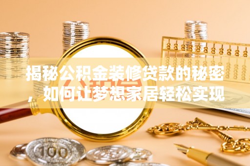 太麻里揭秘公积金装修贷款的秘密，如何让梦想家居轻松实现？
