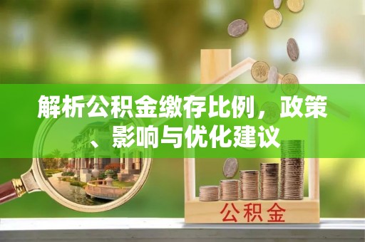 太麻里解析公积金缴存比例，政策、影响与优化建议