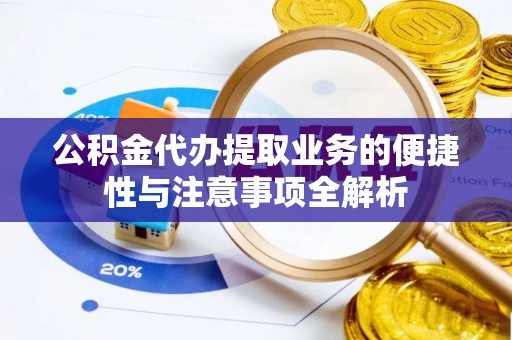 太麻里公积金代办提取业务的便捷性与注意事项全解析