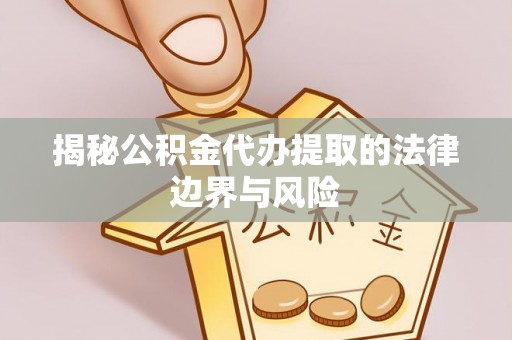 太麻里揭秘公积金代办提取的法律边界与风险