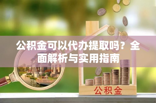 太麻里公积金可以代办提取吗？全面解析与实用指南