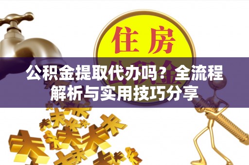 太麻里公积金提取代办吗？全流程解析与实用技巧分享