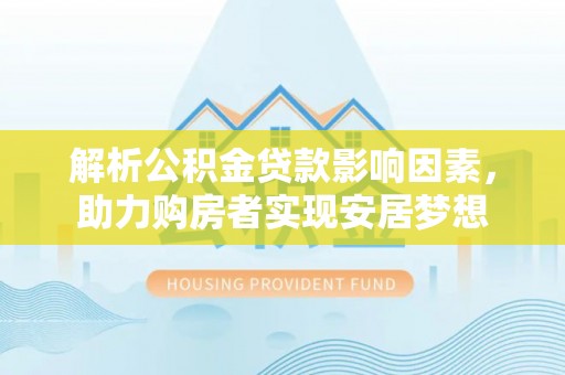 太麻里解析公积金贷款影响因素，助力购房者实现安居梦想