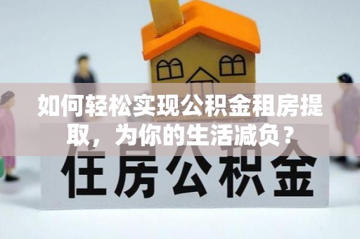 太麻里如何轻松实现公积金租房提取，为你的生活减负？
