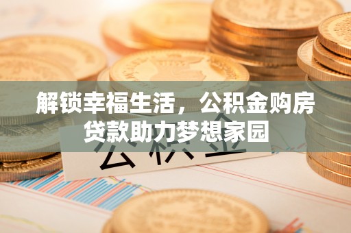 太麻里解锁幸福生活，公积金购房贷款助力梦想家园
