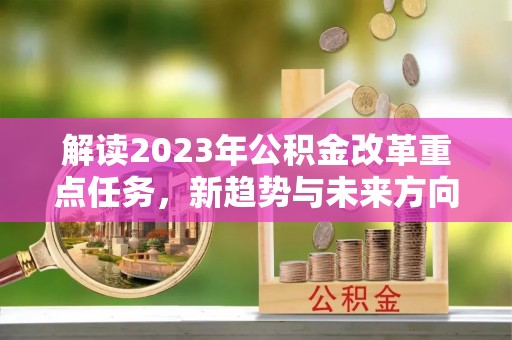 太麻里解读2023年公积金改革重点任务，新趋势与未来方向