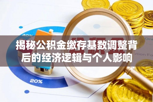 太麻里揭秘公积金缴存基数调整背后的经济逻辑与个人影响