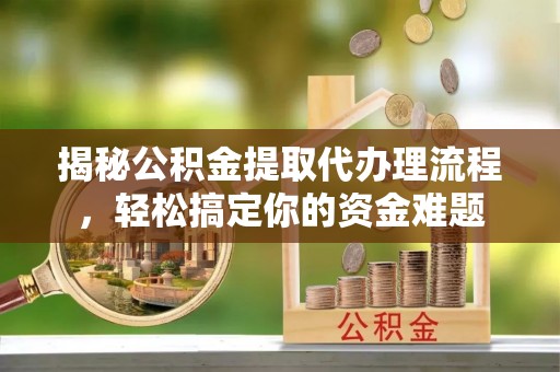 太麻里揭秘公积金提取代办理流程，轻松搞定你的资金难题