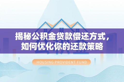 太麻里揭秘公积金贷款偿还方式，如何优化你的还款策略