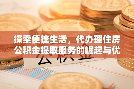 太麻里探索便捷生活，代办理住房公积金提取服务的崛起与优势