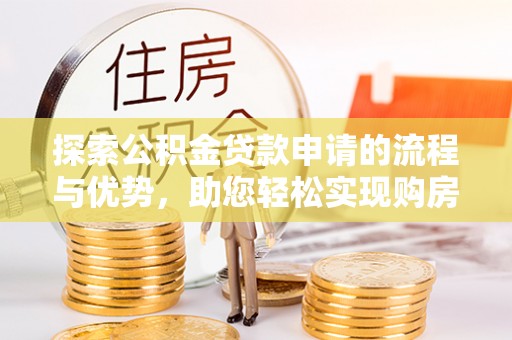 太麻里探索公积金贷款申请的流程与优势，助您轻松实现购房梦想