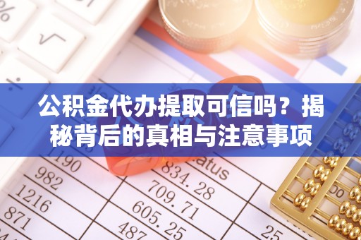 太麻里公积金代办提取可信吗？揭秘背后的真相与注意事项