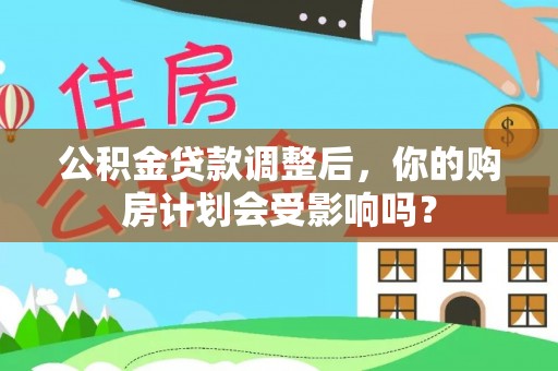 太麻里公积金贷款调整后，你的购房计划会受影响吗？