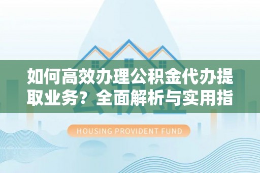 太麻里如何高效办理公积金代办提取业务？全面解析与实用指南