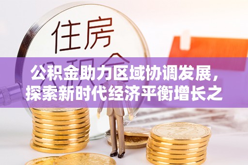 太麻里公积金助力区域协调发展，探索新时代经济平衡增长之道