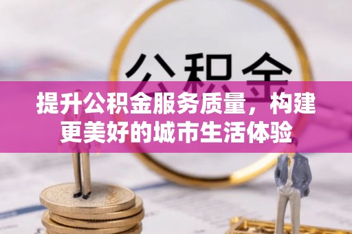 太麻里提升公积金服务质量，构建更美好的城市生活体验