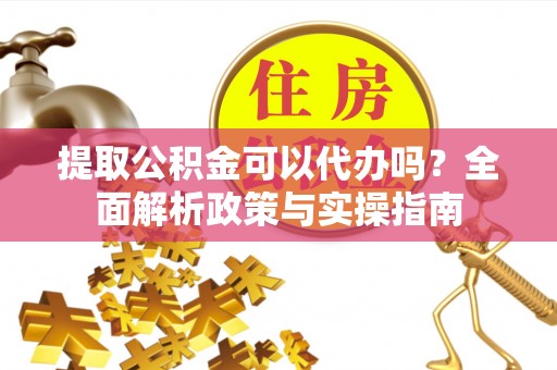 太麻里提取公积金可以代办吗？全面解析政策与实操指南