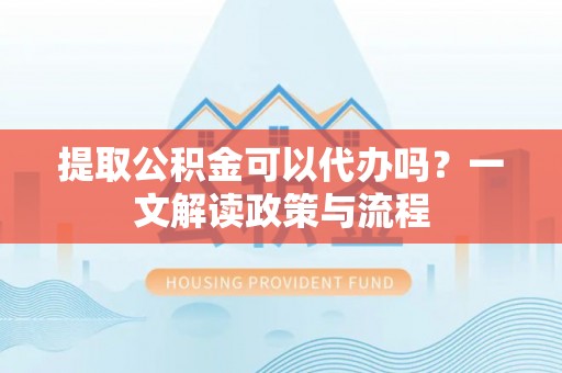 太麻里提取公积金可以代办吗？一文解读政策与流程