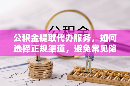 太麻里公积金提取代办服务，如何选择正规渠道，避免常见陷阱