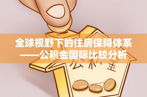 太麻里全球视野下的住房保障体系——公积金国际比较分析