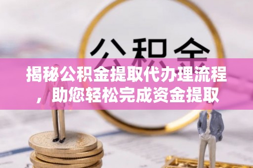 太麻里揭秘公积金提取代办理流程，助您轻松完成资金提取