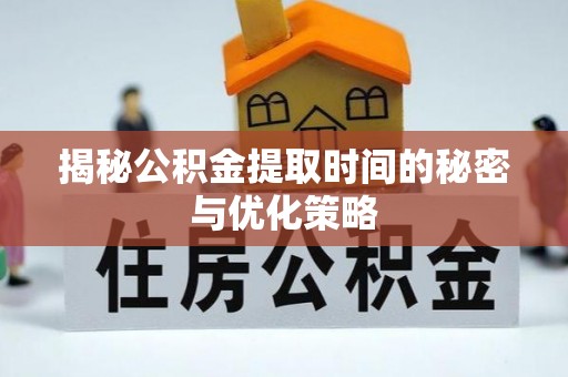 太麻里揭秘公积金提取时间的秘密与优化策略