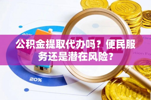 太麻里公积金提取代办吗？便民服务还是潜在风险？