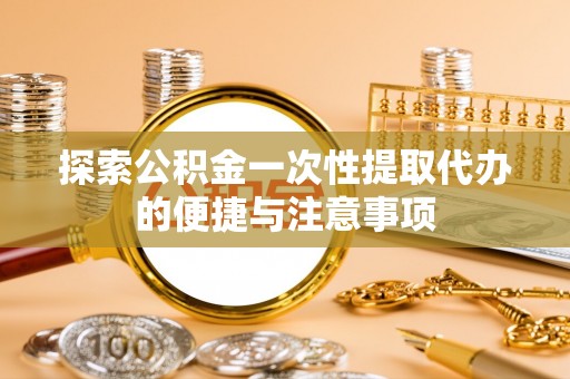 太麻里探索公积金一次性提取代办的便捷与注意事项