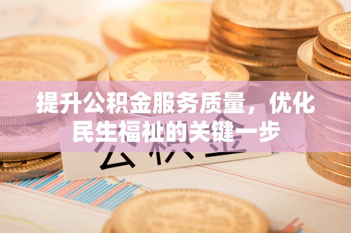 太麻里提升公积金服务质量，优化民生福祉的关键一步