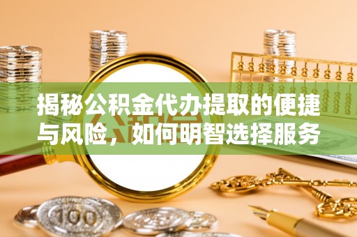 太麻里揭秘公积金代办提取的便捷与风险，如何明智选择服务？