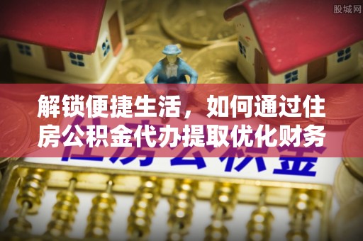 太麻里解锁便捷生活，如何通过住房公积金代办提取优化财务规划
