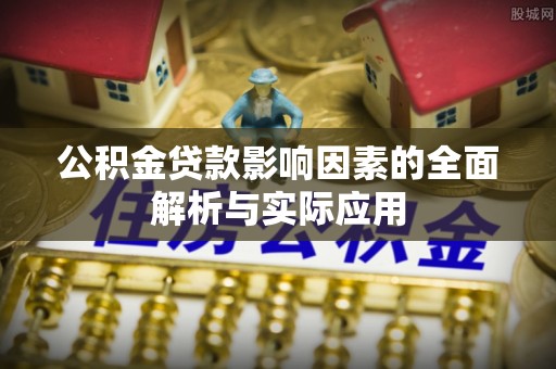 太麻里公积金贷款影响因素的全面解析与实际应用