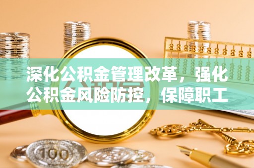 太麻里深化公积金管理改革，强化公积金风险防控，保障职工权益