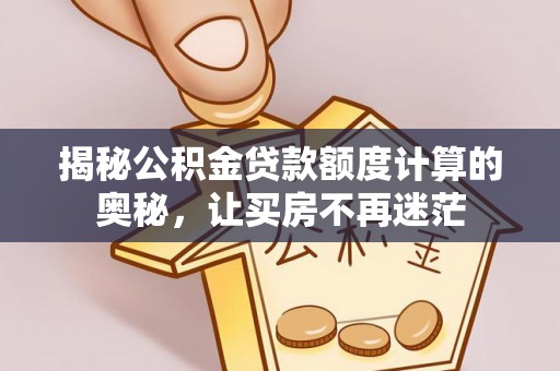 太麻里揭秘公积金贷款额度计算的奥秘，让买房不再迷茫