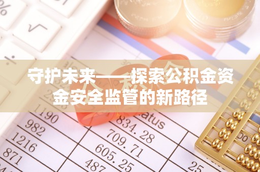 太麻里守护未来——探索公积金资金安全监管的新路径